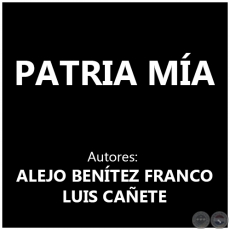 PATRIA MÍA - Autores: ALEJO BENÍTEZ FRANCO y LUIS CAÑETE
